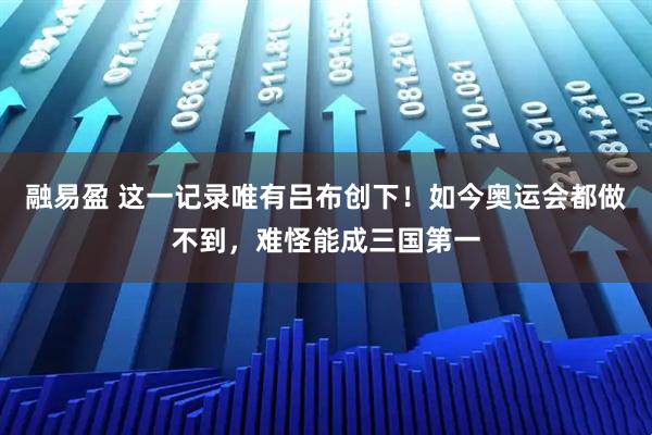 融易盈 这一记录唯有吕布创下!如今奥运会都做不到,难怪能成三国第一