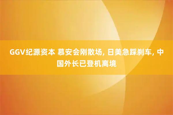 GGV纪源资本 慕安会刚散场, 日美急踩刹车, 中国外长已登机离境
