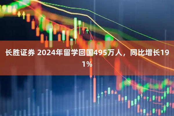 长胜证券 2024年留学回国495万人，同比增长191%