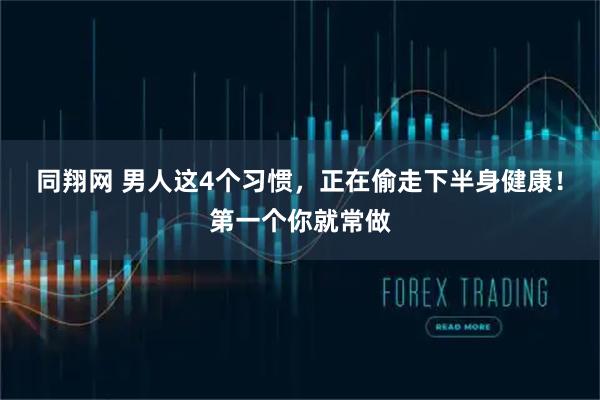 同翔网 男人这4个习惯，正在偷走下半身健康！第一个你就常做