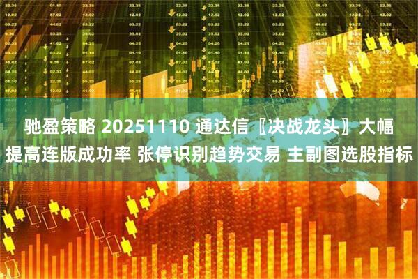 驰盈策略 20251110 通达信〖决战龙头〗大幅提高连版成功率 张停识别趋势交易 主副图选股指标