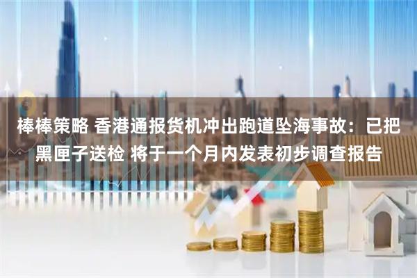 棒棒策略 香港通报货机冲出跑道坠海事故:已把黑匣子送检 将于一个月内发表初步调查报告