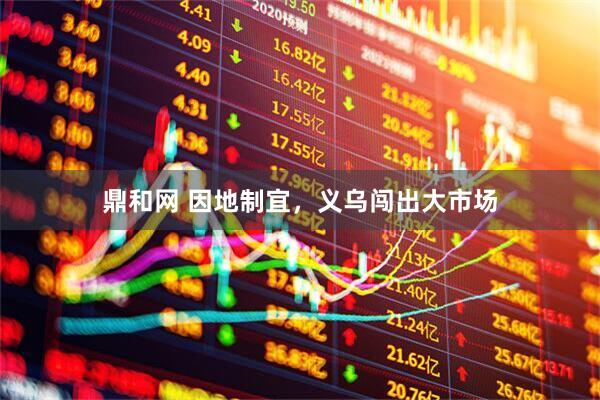 鼎和网 因地制宜，义乌闯出大市场